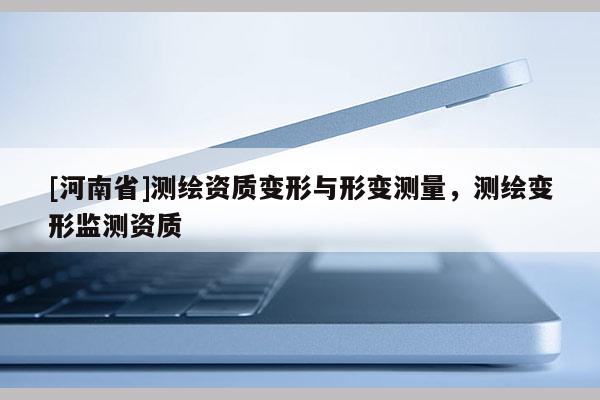 [河南省]測繪資質變形與形變測量，測繪變形監(jiān)測資質