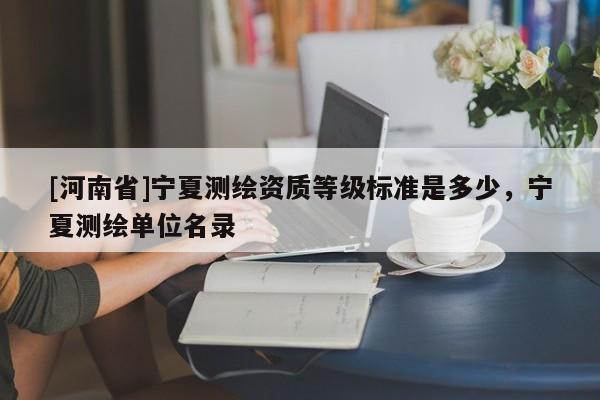 [河南省]寧夏測繪資質等級標準是多少，寧夏測繪單位名錄