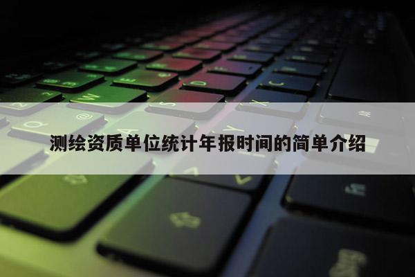 測繪資質單位統計年報時間的簡單介紹