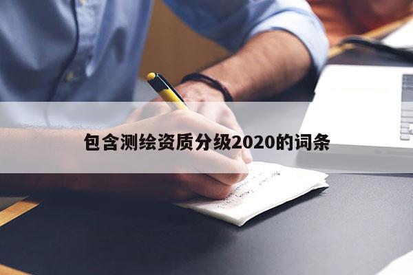 包含測繪資質分級2020的詞條