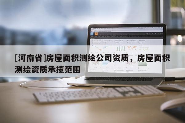 [河南省]房屋面積測繪公司資質，房屋面積測繪資質承攬范圍