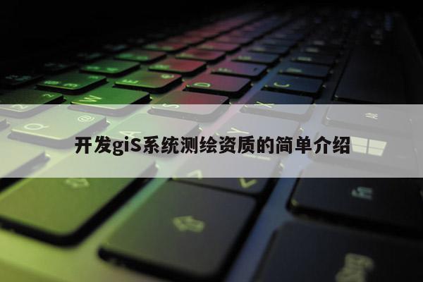 開發giS系統測繪資質的簡單介紹