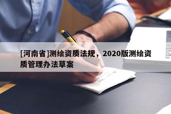 [河南省]測繪資質(zhì)法規(guī)，2020版測繪資質(zhì)管理辦法草案