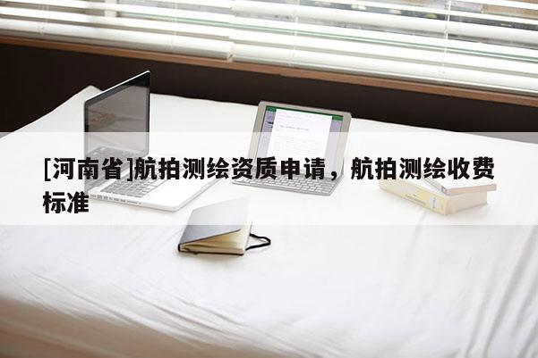 [河南省]航拍測繪資質申請，航拍測繪收費標準