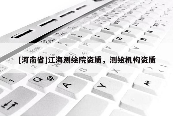 [河南省]江海測繪院資質，測繪機構資質