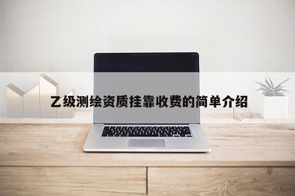 乙級測繪資質 *** 收費的簡單介紹