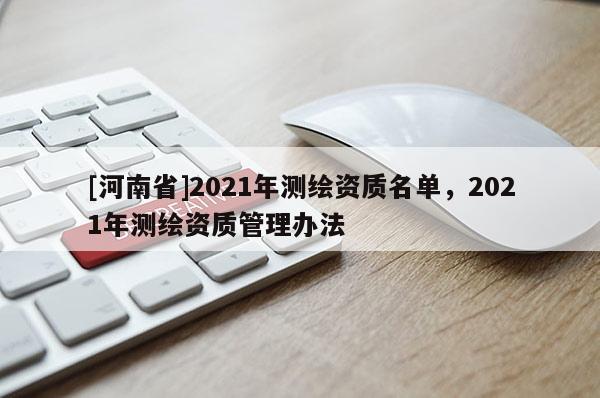 [河南省]2021年測繪資質名單，2021年測繪資質管理辦法