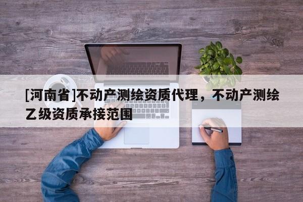 [河南省]不動產測繪資質 *** ，不動產測繪乙級資質承接范圍