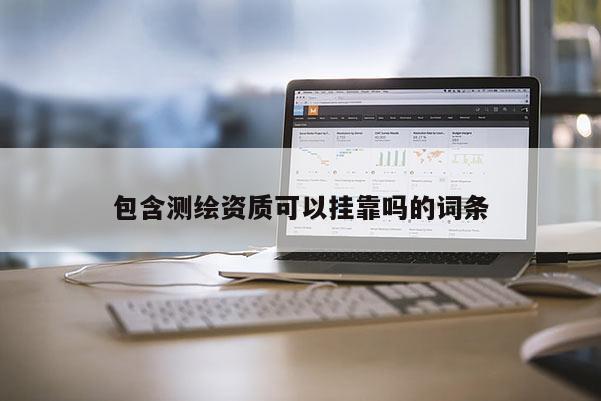 包含測繪資質可以掛靠嗎的詞條