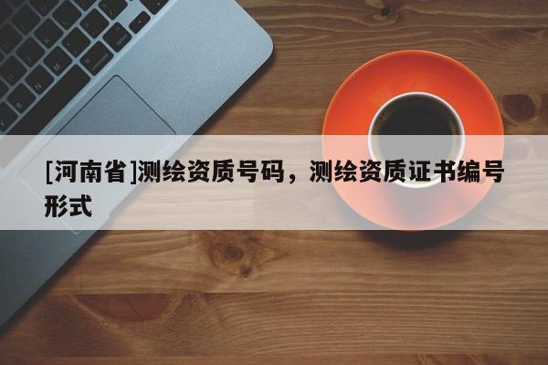 [河南省]測繪資質號碼，測繪資質證書編號形式