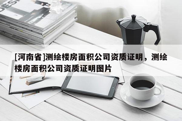 [河南省]測繪樓房面積公司資質證明，測繪樓房面積公司資質證明圖片