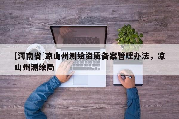 [河南省]涼山州測繪資質(zhì)備案管理辦法，涼山州測繪局