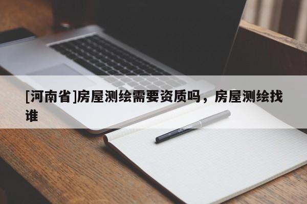 [河南省]房屋測繪需要資質嗎，房屋測繪找誰