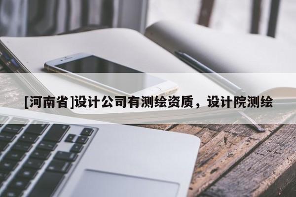[河南省]設計公司有測繪資質(zhì)，設計院測繪