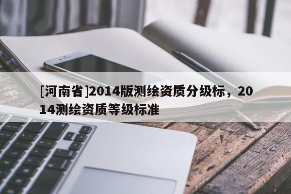 [河南省]2014版測繪資質分級標，2014測繪資質等級標準
