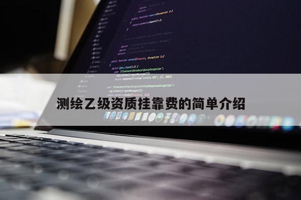 測繪乙級資質(zhì) *** 費的簡單介紹