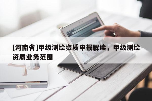 [河南省]甲級測繪資質申報解讀，甲級測繪資質業務范圍
