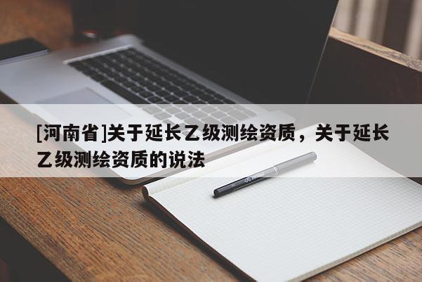 [河南省]關于延長乙級測繪資質，關于延長乙級測繪資質的說法