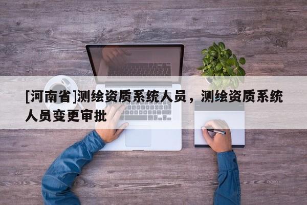 [河南省]測繪資質系統人員，測繪資質系統人員變更審批