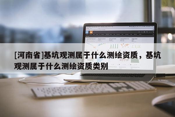 [河南省]基坑觀測屬于什么測繪資質，基坑觀測屬于什么測繪資質類別