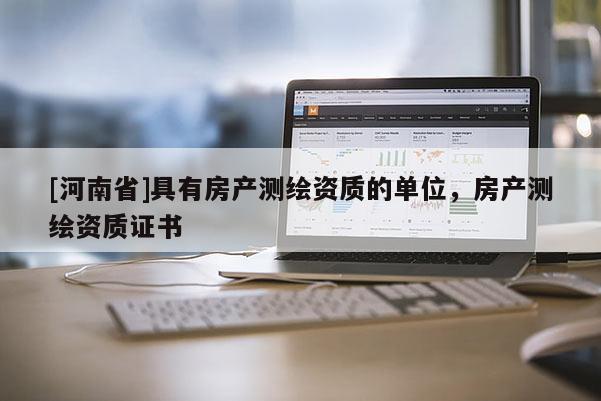 [河南省]具有房產測繪資質的單位，房產測繪資質證書