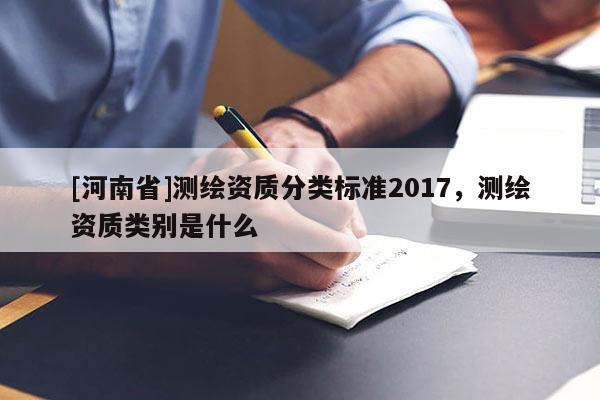 [河南省]測繪資質分類標準2017，測繪資質類別是什么