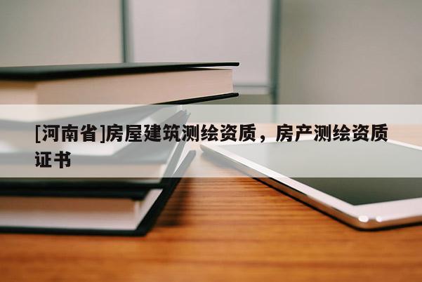 [河南省]房屋建筑測(cè)繪資質(zhì)，房產(chǎn)測(cè)繪資質(zhì)證書(shū)