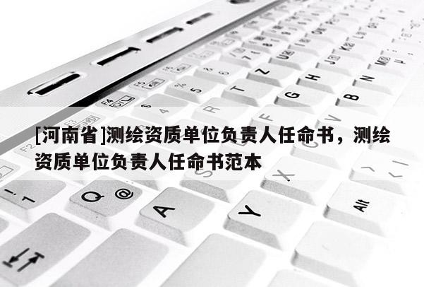 [河南省]測繪資質單位負責人任命書，測繪資質單位負責人任命書范本