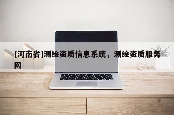 [河南省]測繪資質信息系統，測繪資質服務網