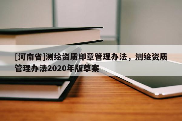[河南省]測繪資質印章管理辦法，測繪資質管理辦法2020年版草案