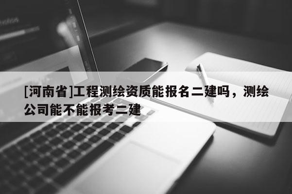 [河南省]工程測繪資質能報名二建嗎，測繪公司能不能報考二建