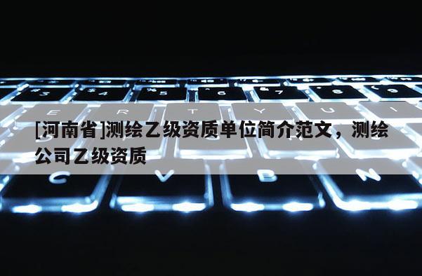 [河南省]測繪乙級資質單位簡介范文，測繪公司乙級資質