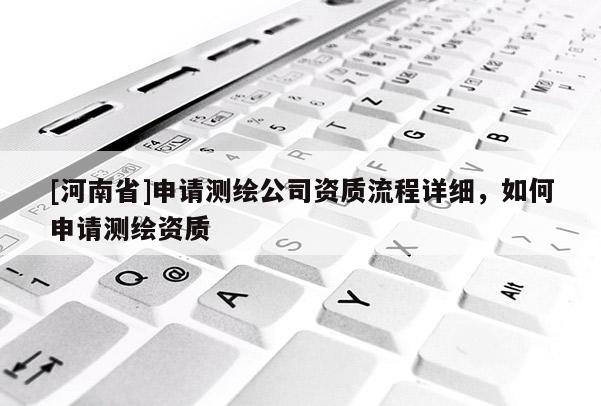 [河南省]申請測繪公司資質流程詳細，如何申請測繪資質