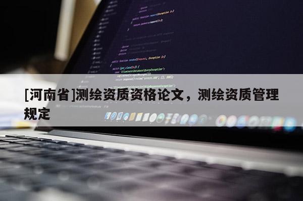 [河南省]測繪資質資格論文，測繪資質管理規定