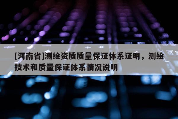 [河南省]測繪資質質量保證體系證明，測繪技術和質量保證體系情況說明