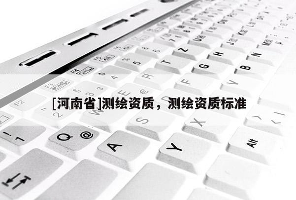 [河南省]測繪資質，測繪資質標準