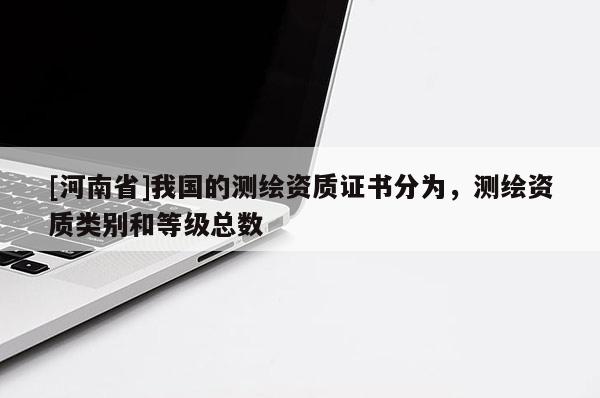 [河南省]我國的測繪資質證書分為，測繪資質類別和等級總數