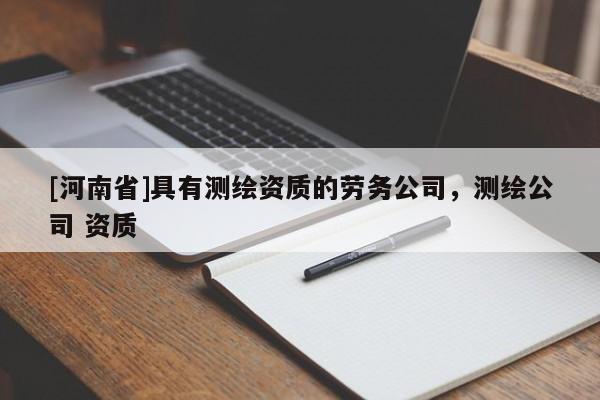 [河南省]具有測繪資質的勞務公司，測繪公司 資質