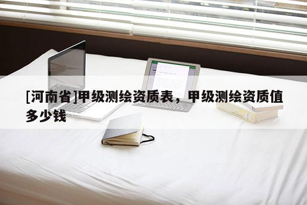[河南省]甲級測繪資質表，甲級測繪資質值多少錢