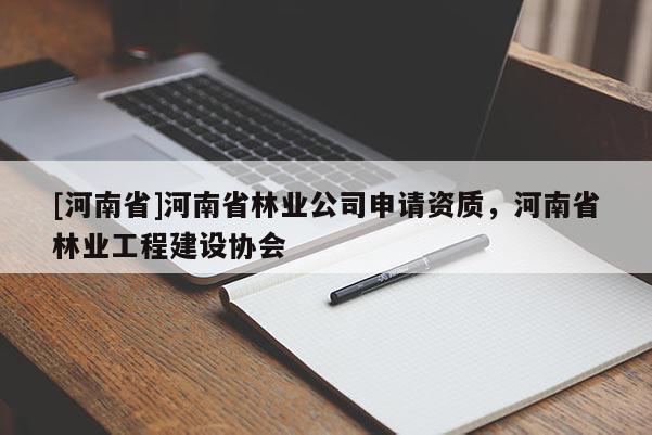 [河南省]河南省林業(yè)公司申請(qǐng)資質(zhì)，河南省林業(yè)工程建設(shè)協(xié)會(huì)