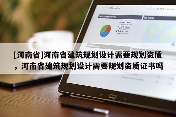 [河南省]河南省建筑規劃設計需要規劃資質，河南省建筑規劃設計需要規劃資質證書嗎