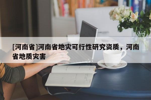 [河南省]河南省地災可行性研究資質，河南省地質災害