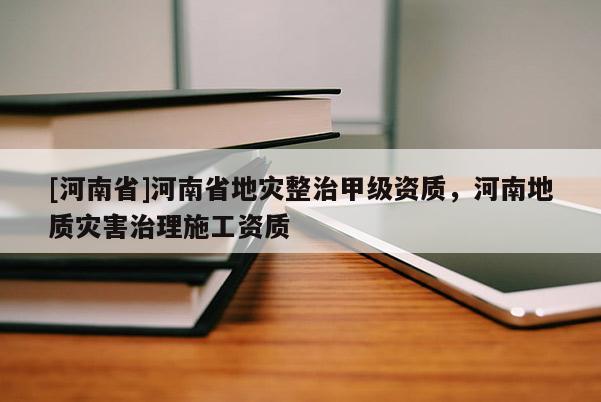 [河南省]河南省地災整治甲級資質，河南地質災害治理施工資質