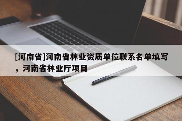 [河南省]河南省林業資質單位聯系名單填寫，河南省林業廳項目