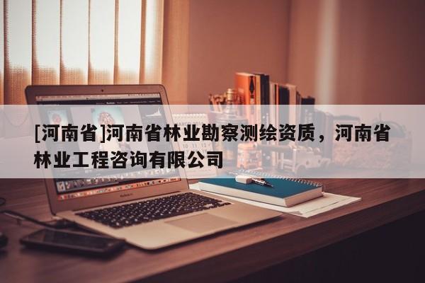 [河南省]河南省林業勘察測繪資質，河南省林業工程咨詢有限公司