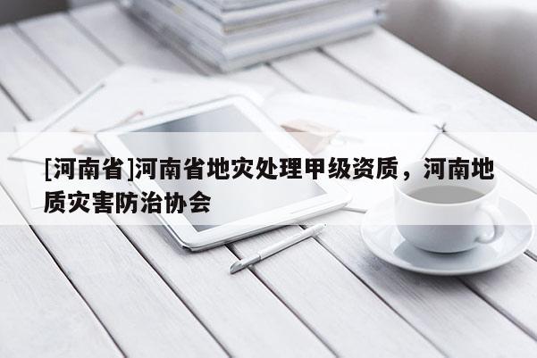 [河南省]河南省地災處理甲級資質，河南地質災害防治協會