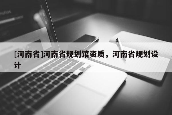 [河南省]河南省規(guī)劃館資質(zhì)，河南省規(guī)劃設(shè)計