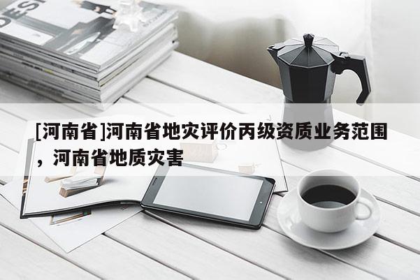 [河南省]河南省地災評價丙級資質業務范圍，河南省地質災害