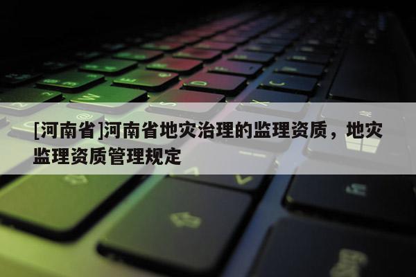 [河南省]河南省地災治理的監理資質，地災監理資質管理規定