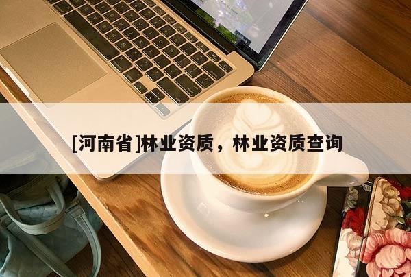 [河南省]林業資質，林業資質查詢